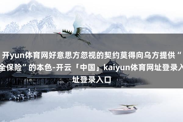 开yun体育网好意思方忽视的契约莫得向乌方提供“安全保险”的本色-开云「中国」kaiyun体育网址登录入口