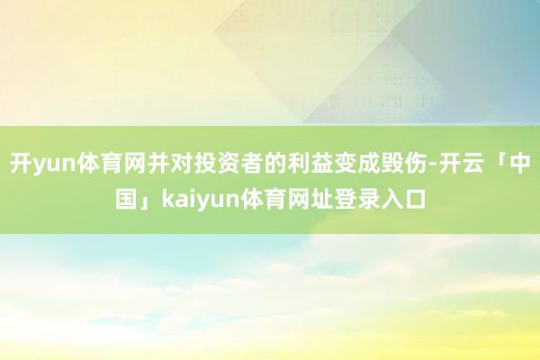 开yun体育网并对投资者的利益变成毁伤-开云「中国」kaiyun体育网址登录入口