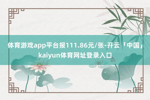体育游戏app平台报111.86元/张-开云「中国」kaiyun体育网址登录入口