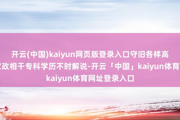 开云(中国)kaiyun网页版登录入口守旧各样高级院校发展家政相干专科学历不时解说-开云「中国」kaiyun体育网址登录入口