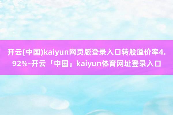 开云(中国)kaiyun网页版登录入口转股溢价率4.92%-开云「中国」kaiyun体育网址登录入口