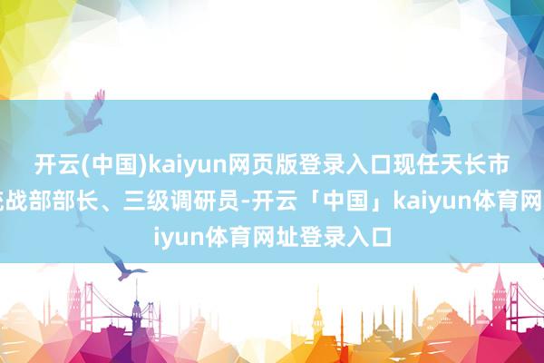开云(中国)kaiyun网页版登录入口现任天长市委常委、统战部部长、三级调研员-开云「中国」kaiyun体育网址登录入口
